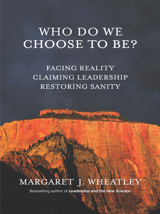 Title details for Who Do We Choose to Be? by Margaret J. Wheatley - Available